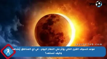 موعد كسوف القرن الكلي يؤثر على النهار اليوم.. في أي المناطق يُشاهد وكيف تستعد؟